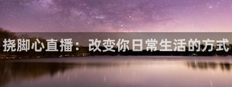 龙门体育直播：挠脚心直播：改变你日常生活的方式