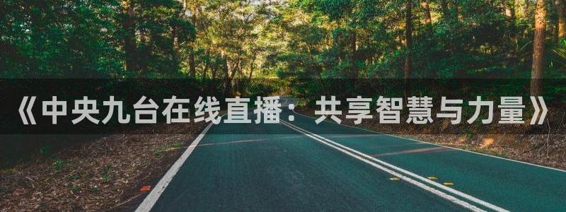 龙门体育在线直播：《中央九台在线直播：共享智慧与力量》
