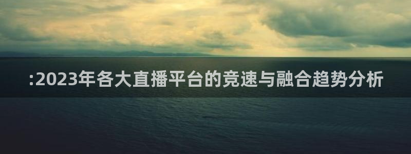 龙门直播间在线观看：:2023年各大直播平台的竞速与融合趋势分析