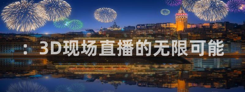 龙门直播体育直播：：3D现场直播的无限可能
