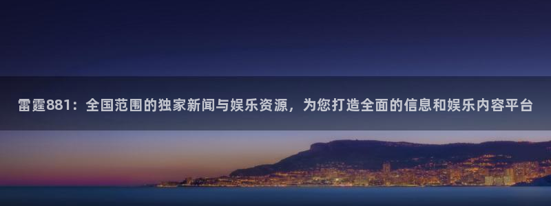 龙门免费直播：雷霆881：全国范围的独家新闻与娱乐资源，为您打造全面的信息和娱乐内容平台