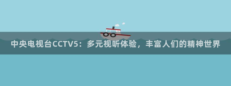 nba龙门直播：中央电视台CCTV5：多元视听体验，丰富人们的精神世界
