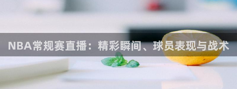 龙门镖局直播：NBA常规赛直播：精彩瞬间、球员表现与战术